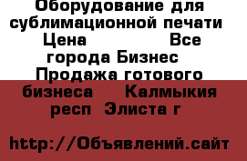 Оборудование для сублимационной печати › Цена ­ 110 000 - Все города Бизнес » Продажа готового бизнеса   . Калмыкия респ.,Элиста г.